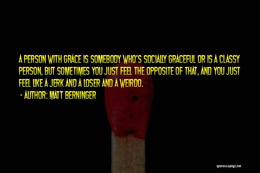 Matt Berninger Quotes: A Person With Grace Is Somebody Who's Socially Graceful Or Is A Classy Person, But Sometimes You Just Feel The