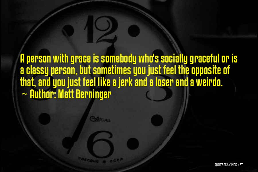 Matt Berninger Quotes: A Person With Grace Is Somebody Who's Socially Graceful Or Is A Classy Person, But Sometimes You Just Feel The