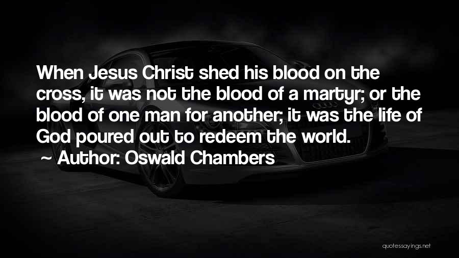 Oswald Chambers Quotes: When Jesus Christ Shed His Blood On The Cross, It Was Not The Blood Of A Martyr; Or The Blood