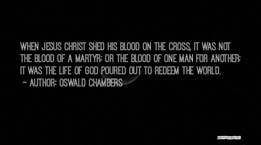 Oswald Chambers Quotes: When Jesus Christ Shed His Blood On The Cross, It Was Not The Blood Of A Martyr; Or The Blood