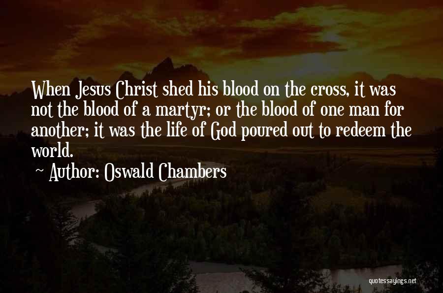 Oswald Chambers Quotes: When Jesus Christ Shed His Blood On The Cross, It Was Not The Blood Of A Martyr; Or The Blood