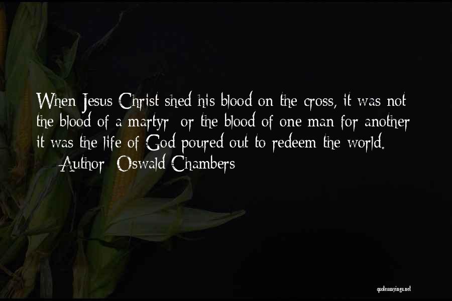 Oswald Chambers Quotes: When Jesus Christ Shed His Blood On The Cross, It Was Not The Blood Of A Martyr; Or The Blood