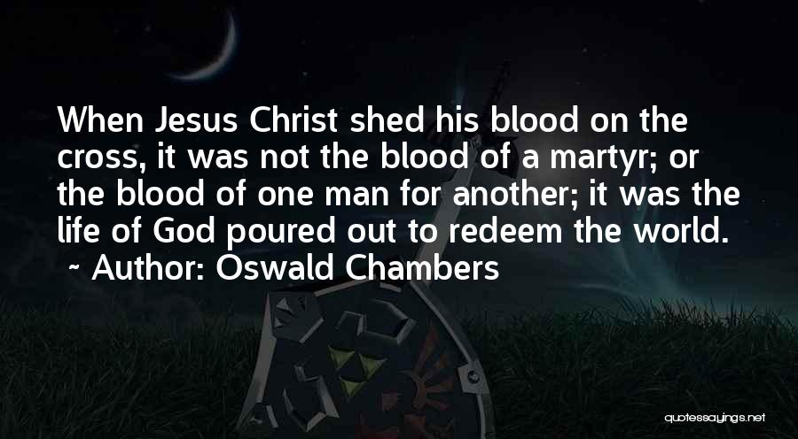 Oswald Chambers Quotes: When Jesus Christ Shed His Blood On The Cross, It Was Not The Blood Of A Martyr; Or The Blood