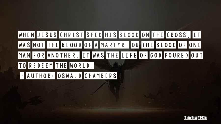 Oswald Chambers Quotes: When Jesus Christ Shed His Blood On The Cross, It Was Not The Blood Of A Martyr; Or The Blood