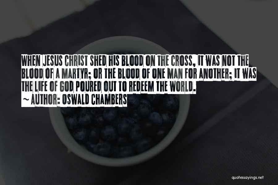 Oswald Chambers Quotes: When Jesus Christ Shed His Blood On The Cross, It Was Not The Blood Of A Martyr; Or The Blood