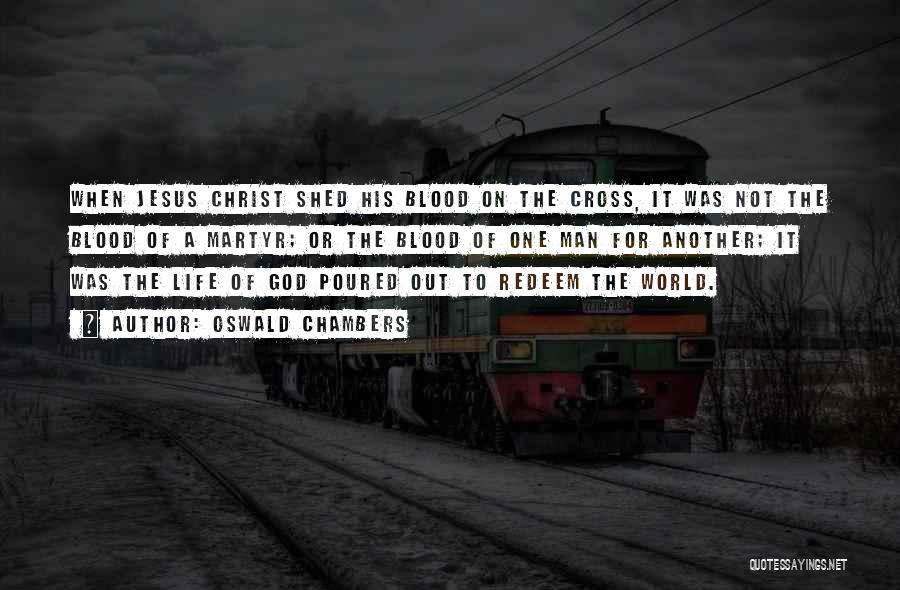 Oswald Chambers Quotes: When Jesus Christ Shed His Blood On The Cross, It Was Not The Blood Of A Martyr; Or The Blood