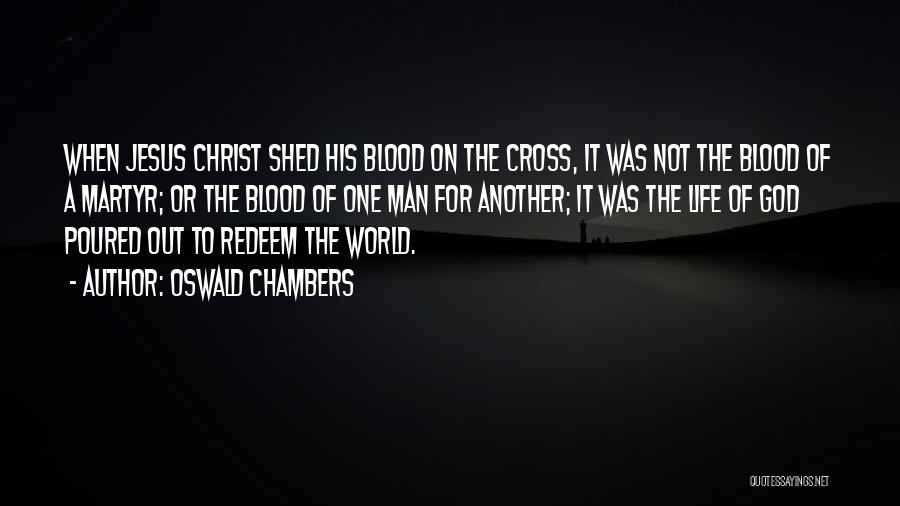 Oswald Chambers Quotes: When Jesus Christ Shed His Blood On The Cross, It Was Not The Blood Of A Martyr; Or The Blood