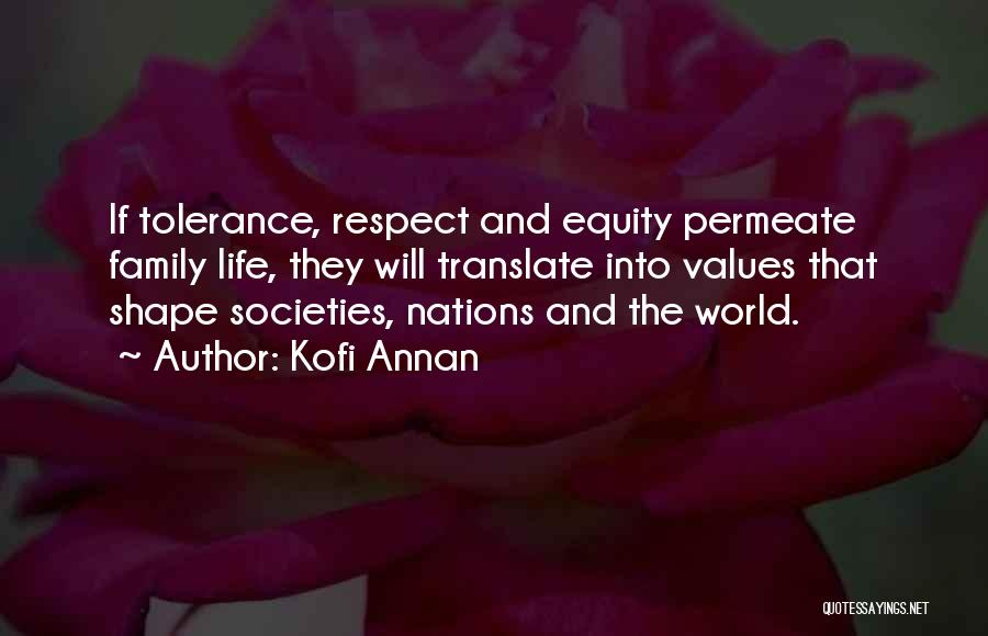 Kofi Annan Quotes: If Tolerance, Respect And Equity Permeate Family Life, They Will Translate Into Values That Shape Societies, Nations And The World.