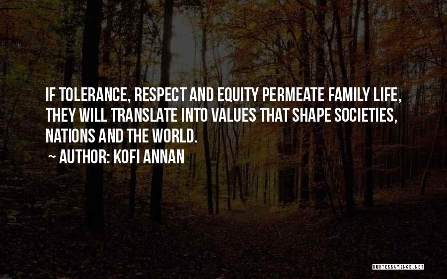 Kofi Annan Quotes: If Tolerance, Respect And Equity Permeate Family Life, They Will Translate Into Values That Shape Societies, Nations And The World.