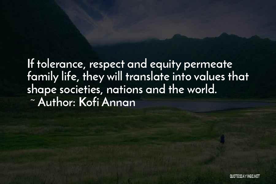 Kofi Annan Quotes: If Tolerance, Respect And Equity Permeate Family Life, They Will Translate Into Values That Shape Societies, Nations And The World.