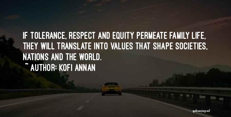 Kofi Annan Quotes: If Tolerance, Respect And Equity Permeate Family Life, They Will Translate Into Values That Shape Societies, Nations And The World.