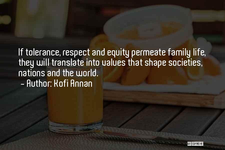 Kofi Annan Quotes: If Tolerance, Respect And Equity Permeate Family Life, They Will Translate Into Values That Shape Societies, Nations And The World.