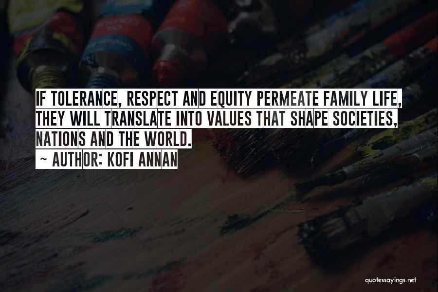 Kofi Annan Quotes: If Tolerance, Respect And Equity Permeate Family Life, They Will Translate Into Values That Shape Societies, Nations And The World.