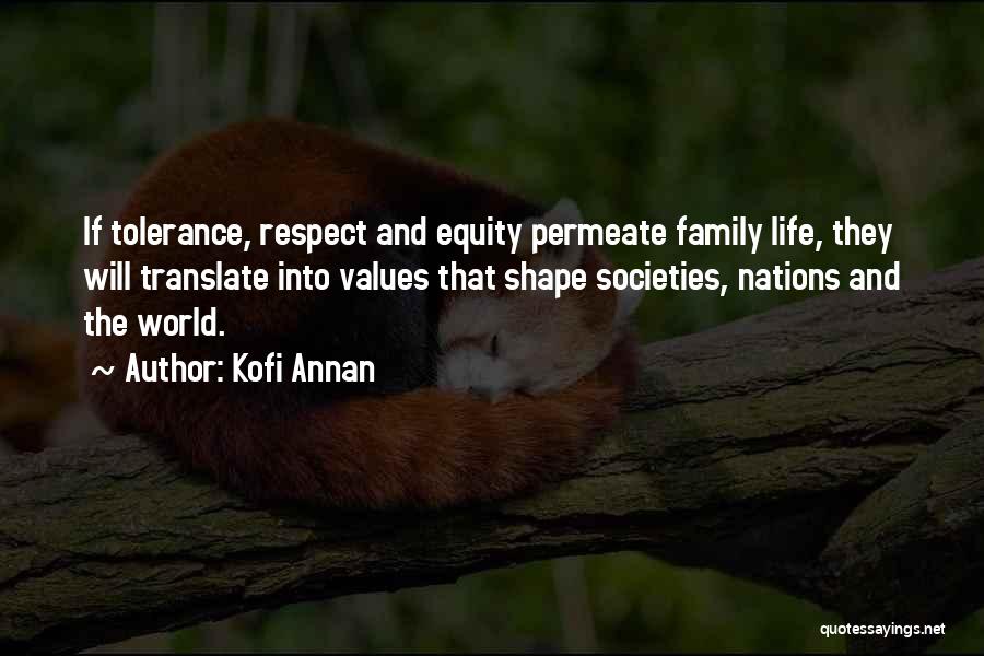 Kofi Annan Quotes: If Tolerance, Respect And Equity Permeate Family Life, They Will Translate Into Values That Shape Societies, Nations And The World.