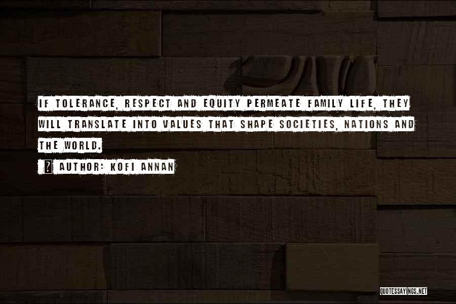 Kofi Annan Quotes: If Tolerance, Respect And Equity Permeate Family Life, They Will Translate Into Values That Shape Societies, Nations And The World.