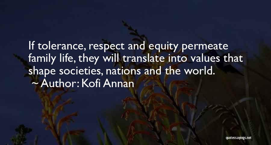 Kofi Annan Quotes: If Tolerance, Respect And Equity Permeate Family Life, They Will Translate Into Values That Shape Societies, Nations And The World.