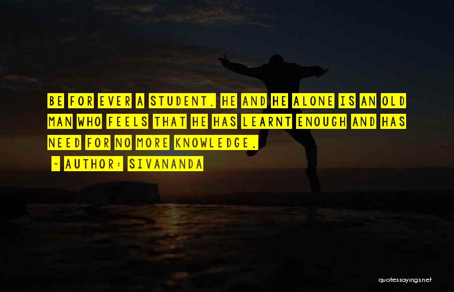 Sivananda Quotes: Be For Ever A Student. He And He Alone Is An Old Man Who Feels That He Has Learnt Enough