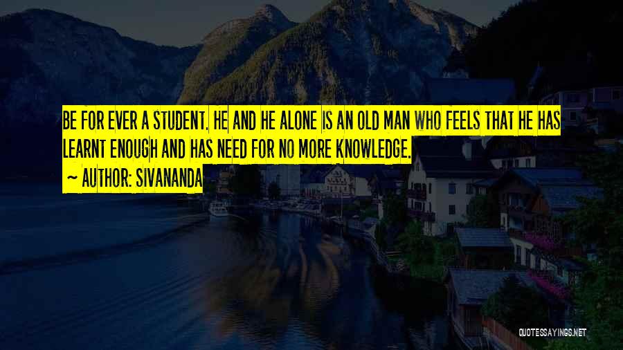 Sivananda Quotes: Be For Ever A Student. He And He Alone Is An Old Man Who Feels That He Has Learnt Enough