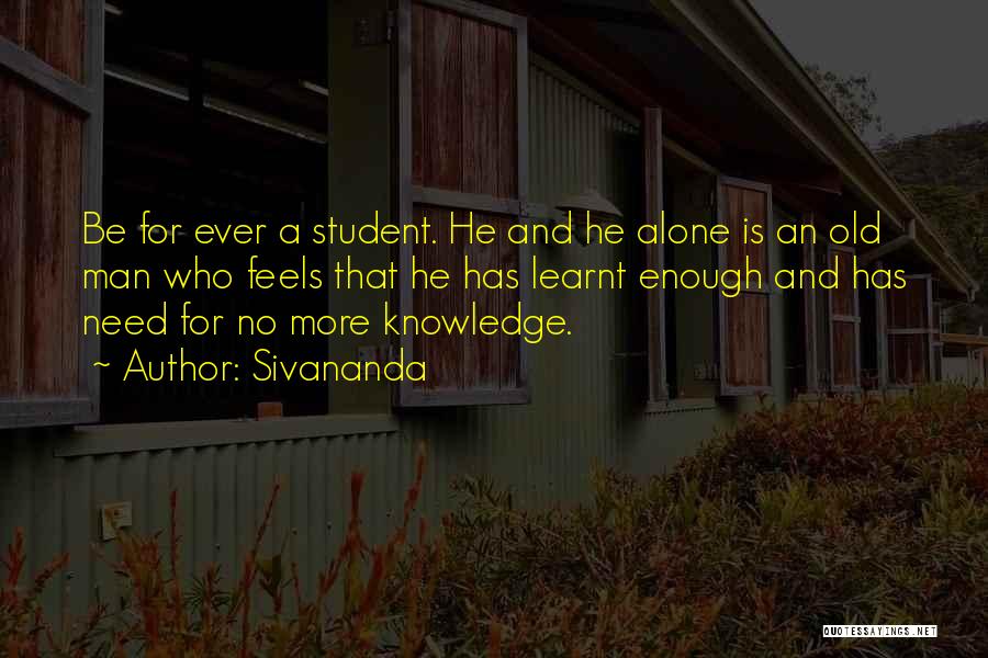 Sivananda Quotes: Be For Ever A Student. He And He Alone Is An Old Man Who Feels That He Has Learnt Enough