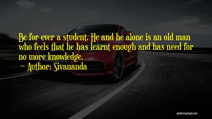 Sivananda Quotes: Be For Ever A Student. He And He Alone Is An Old Man Who Feels That He Has Learnt Enough