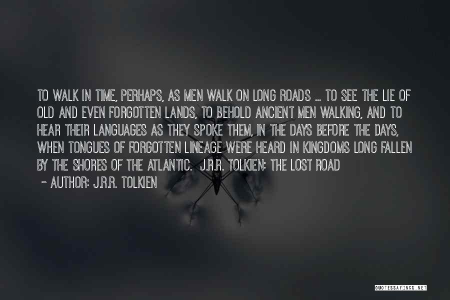 J.R.R. Tolkien Quotes: To Walk In Time, Perhaps, As Men Walk On Long Roads ... To See The Lie Of Old And Even