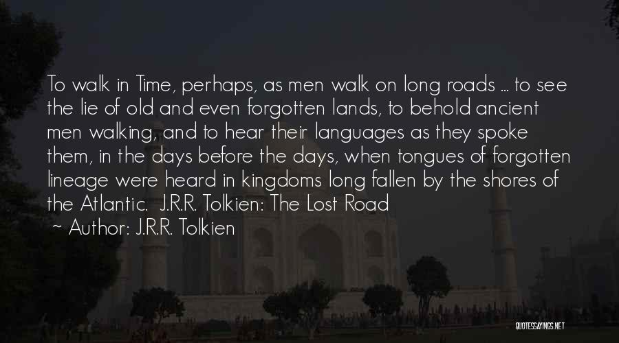 J.R.R. Tolkien Quotes: To Walk In Time, Perhaps, As Men Walk On Long Roads ... To See The Lie Of Old And Even