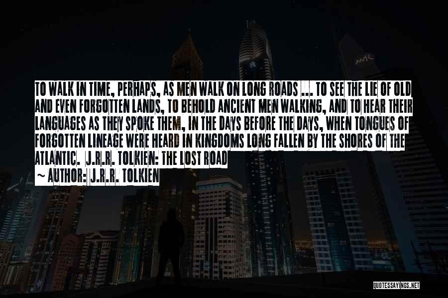 J.R.R. Tolkien Quotes: To Walk In Time, Perhaps, As Men Walk On Long Roads ... To See The Lie Of Old And Even