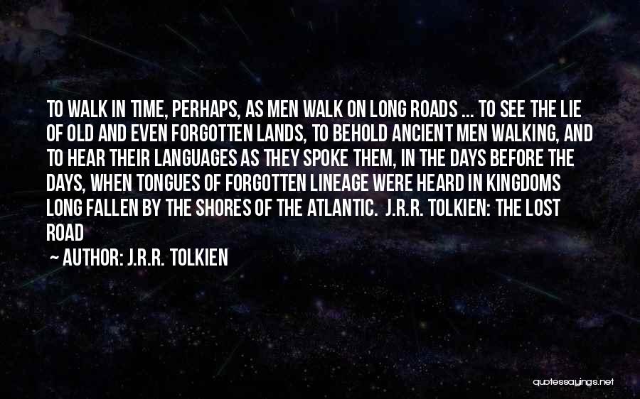 J.R.R. Tolkien Quotes: To Walk In Time, Perhaps, As Men Walk On Long Roads ... To See The Lie Of Old And Even