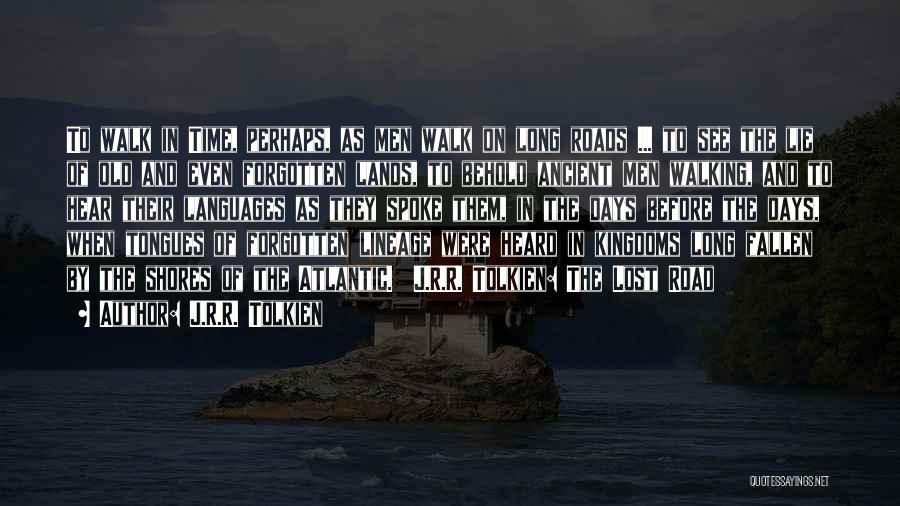 J.R.R. Tolkien Quotes: To Walk In Time, Perhaps, As Men Walk On Long Roads ... To See The Lie Of Old And Even