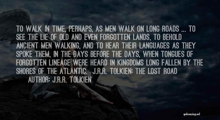J.R.R. Tolkien Quotes: To Walk In Time, Perhaps, As Men Walk On Long Roads ... To See The Lie Of Old And Even