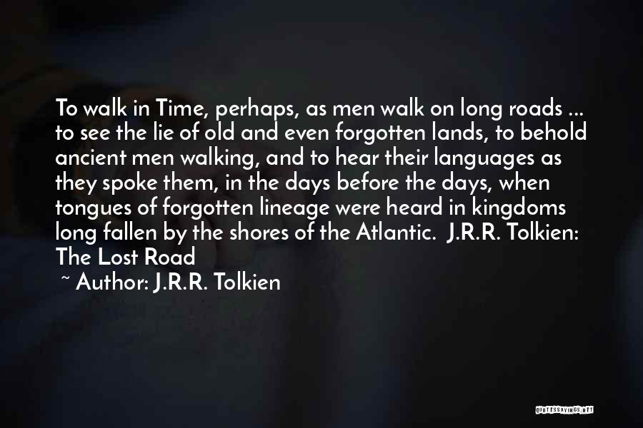 J.R.R. Tolkien Quotes: To Walk In Time, Perhaps, As Men Walk On Long Roads ... To See The Lie Of Old And Even