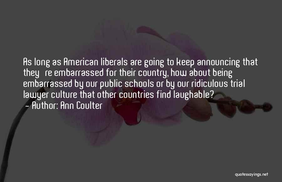 Ann Coulter Quotes: As Long As American Liberals Are Going To Keep Announcing That They're Embarrassed For Their Country, How About Being Embarrassed