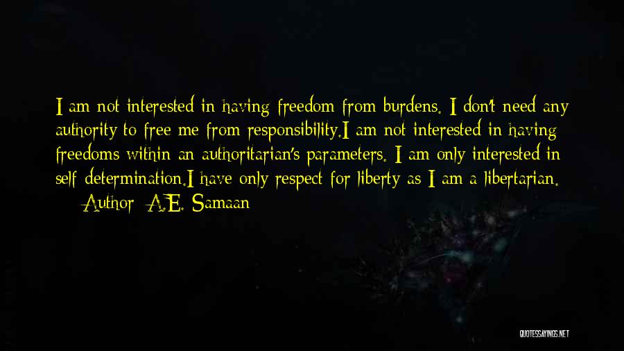 A.E. Samaan Quotes: I Am Not Interested In Having Freedom From Burdens. I Don't Need Any Authority To Free Me From Responsibility.i Am