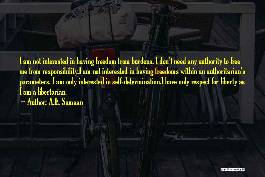 A.E. Samaan Quotes: I Am Not Interested In Having Freedom From Burdens. I Don't Need Any Authority To Free Me From Responsibility.i Am