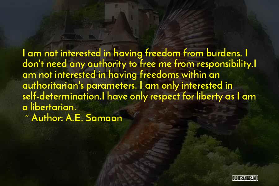 A.E. Samaan Quotes: I Am Not Interested In Having Freedom From Burdens. I Don't Need Any Authority To Free Me From Responsibility.i Am