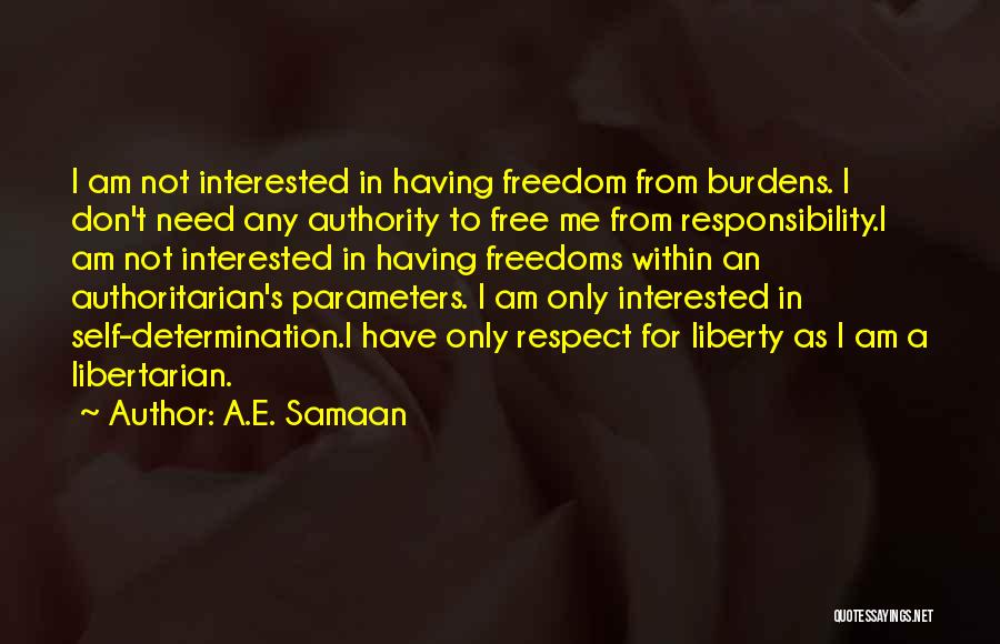 A.E. Samaan Quotes: I Am Not Interested In Having Freedom From Burdens. I Don't Need Any Authority To Free Me From Responsibility.i Am