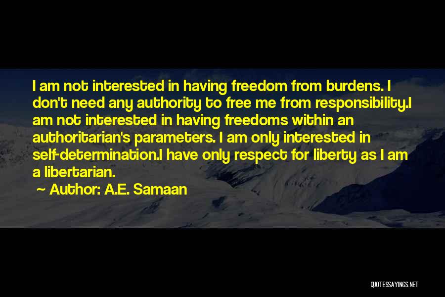 A.E. Samaan Quotes: I Am Not Interested In Having Freedom From Burdens. I Don't Need Any Authority To Free Me From Responsibility.i Am