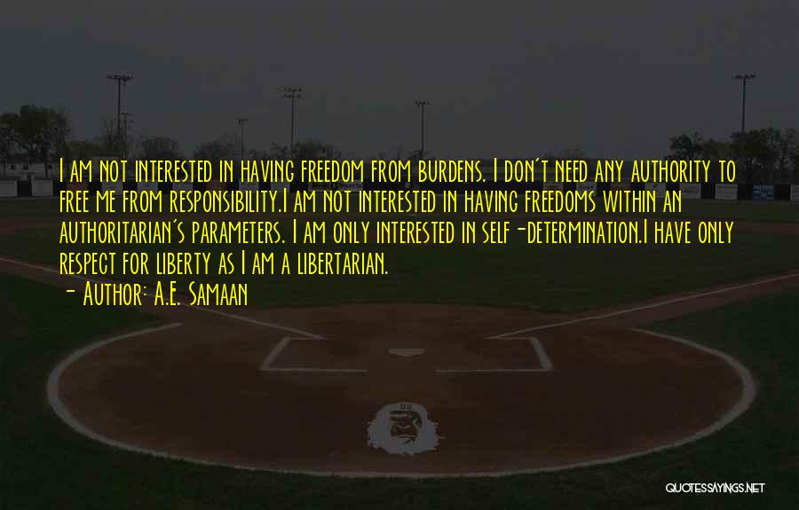 A.E. Samaan Quotes: I Am Not Interested In Having Freedom From Burdens. I Don't Need Any Authority To Free Me From Responsibility.i Am