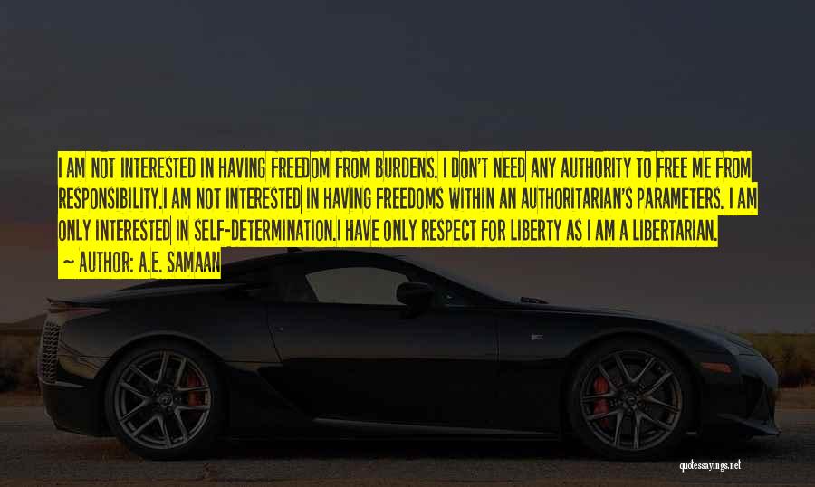 A.E. Samaan Quotes: I Am Not Interested In Having Freedom From Burdens. I Don't Need Any Authority To Free Me From Responsibility.i Am