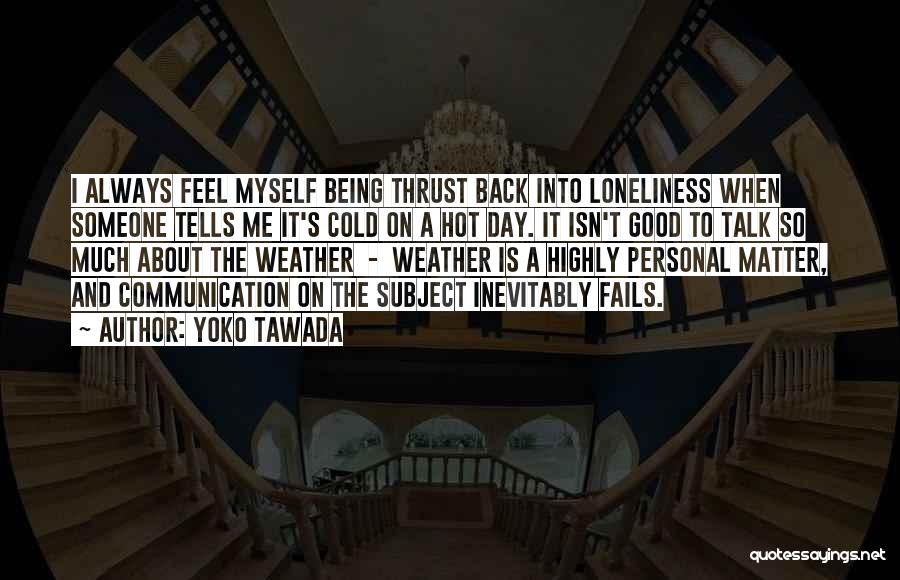 Yoko Tawada Quotes: I Always Feel Myself Being Thrust Back Into Loneliness When Someone Tells Me It's Cold On A Hot Day. It