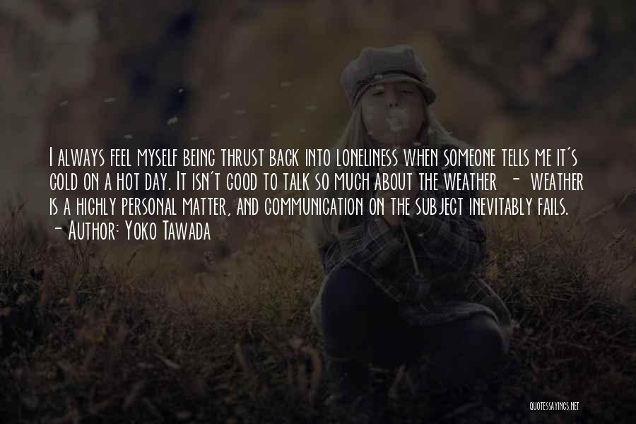 Yoko Tawada Quotes: I Always Feel Myself Being Thrust Back Into Loneliness When Someone Tells Me It's Cold On A Hot Day. It