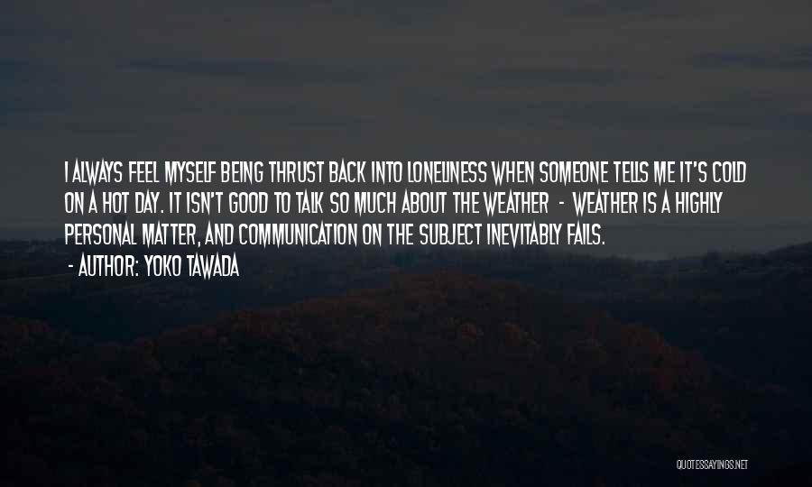 Yoko Tawada Quotes: I Always Feel Myself Being Thrust Back Into Loneliness When Someone Tells Me It's Cold On A Hot Day. It