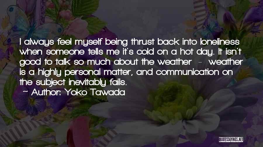 Yoko Tawada Quotes: I Always Feel Myself Being Thrust Back Into Loneliness When Someone Tells Me It's Cold On A Hot Day. It