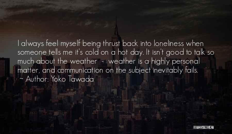 Yoko Tawada Quotes: I Always Feel Myself Being Thrust Back Into Loneliness When Someone Tells Me It's Cold On A Hot Day. It