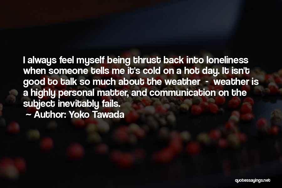 Yoko Tawada Quotes: I Always Feel Myself Being Thrust Back Into Loneliness When Someone Tells Me It's Cold On A Hot Day. It