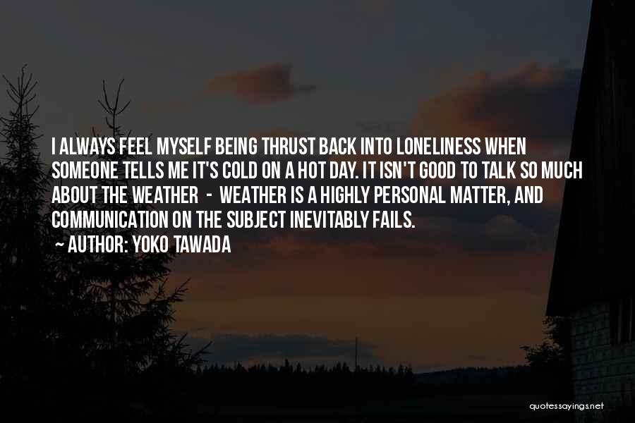 Yoko Tawada Quotes: I Always Feel Myself Being Thrust Back Into Loneliness When Someone Tells Me It's Cold On A Hot Day. It