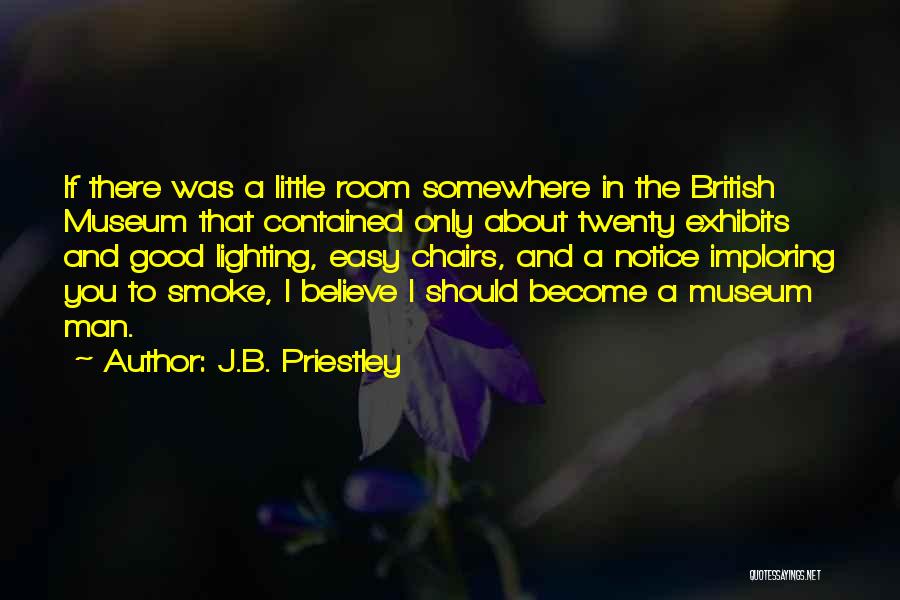 J.B. Priestley Quotes: If There Was A Little Room Somewhere In The British Museum That Contained Only About Twenty Exhibits And Good Lighting,