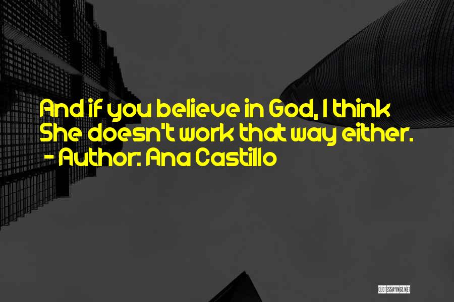 Ana Castillo Quotes: And If You Believe In God, I Think She Doesn't Work That Way Either.