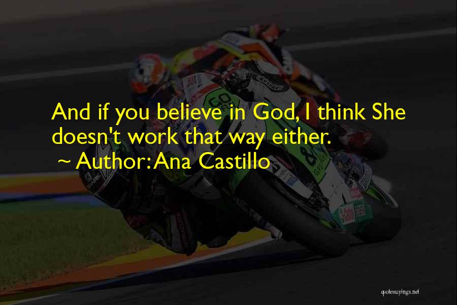 Ana Castillo Quotes: And If You Believe In God, I Think She Doesn't Work That Way Either.