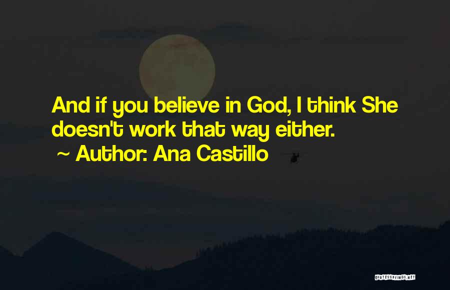 Ana Castillo Quotes: And If You Believe In God, I Think She Doesn't Work That Way Either.